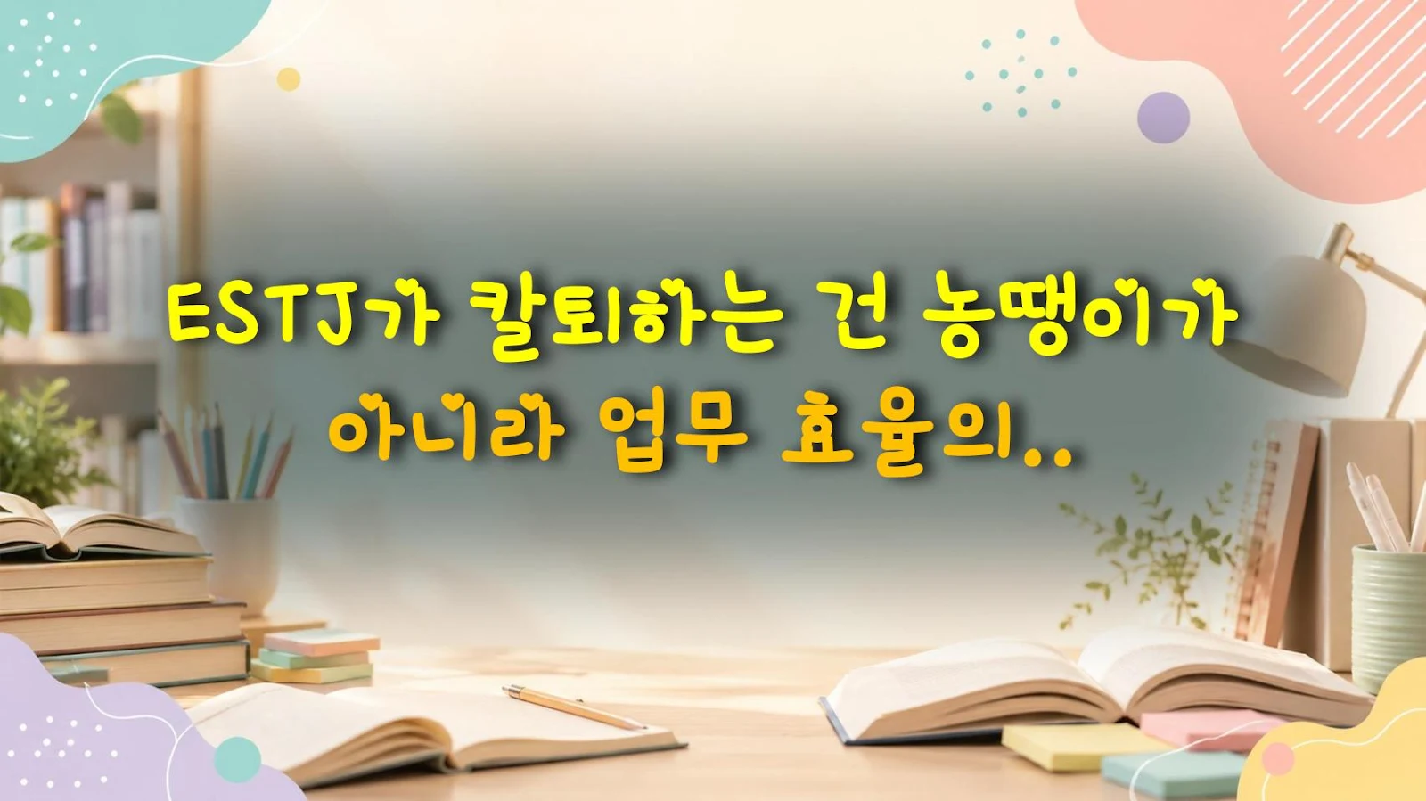 ESTJ가 칼퇴하는 건 농땡이가 아니라 업무 효율의 증거다