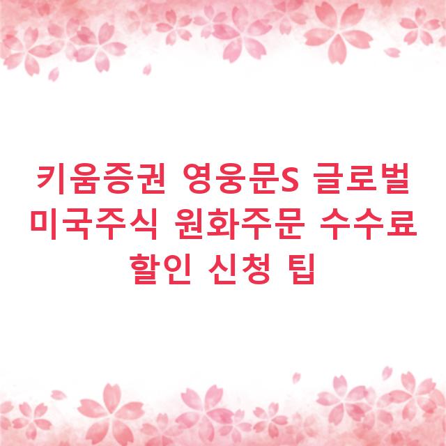 키움증권 영웅문S 글로벌 미국주식 원화주문 수수료 할인 신청 팁