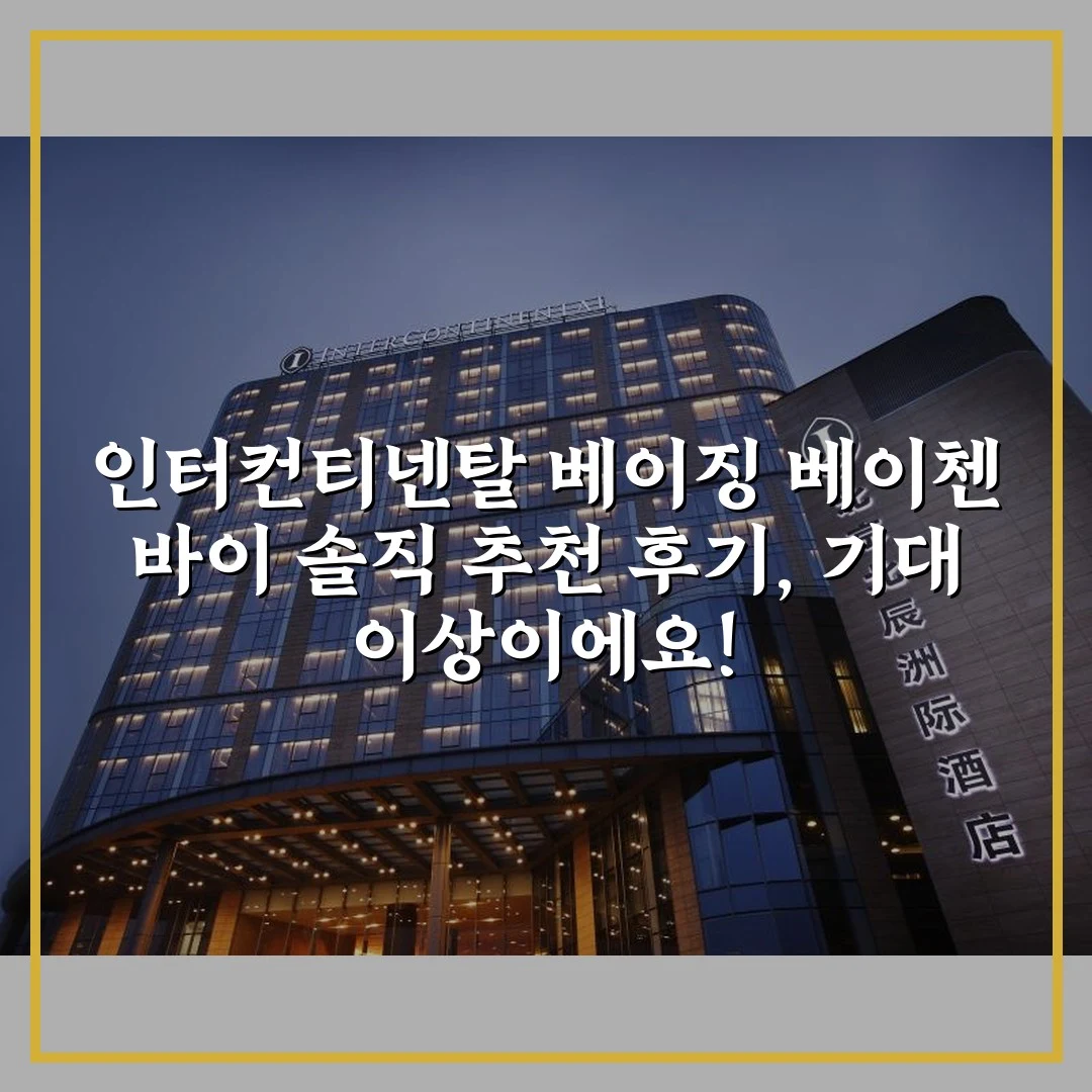 인터컨티넨탈 베이징 베이첸 바이 솔직 추천 후기, 기대 이상이에요!