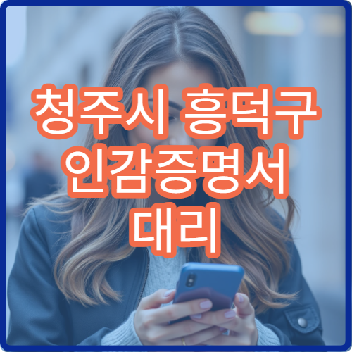 청주시 흥덕구 인감증명서 대리 발급 방법 수수료와 주의사항 안내