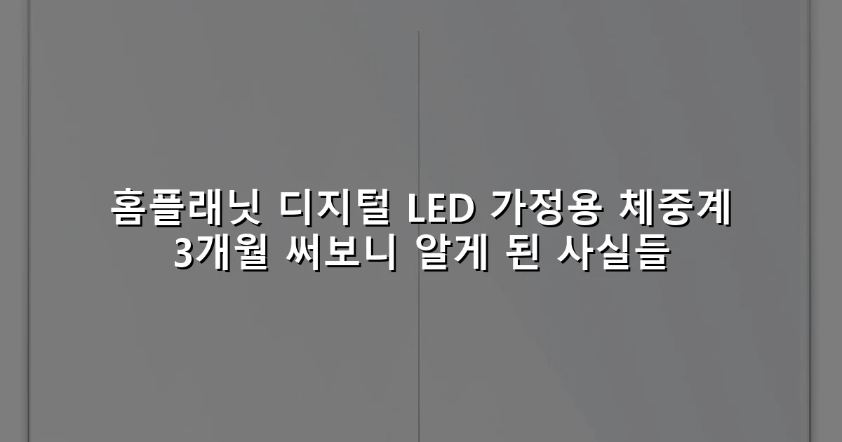 홈플래닛 디지털 LED 가정용 체중계 3개월 써보니 알게 된 사실들