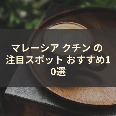 マレーシア クチン の 注目スポット おすすめ10選 サムネイル