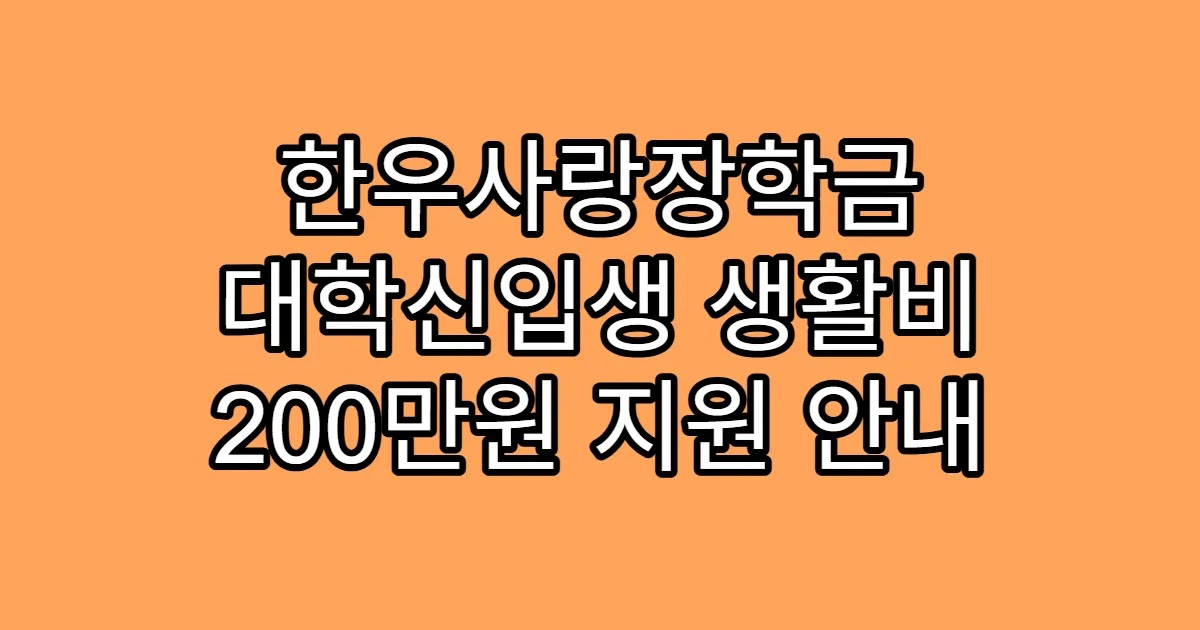 한우사랑장학금 대학신입생 생활비 200만원 지원 안내