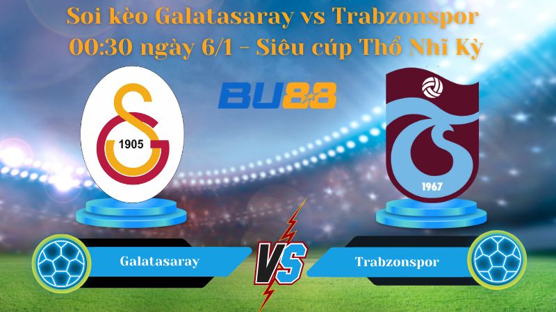 Soi kèo Galatasaray vs Trabzonspor 00:30 ngày 6/1