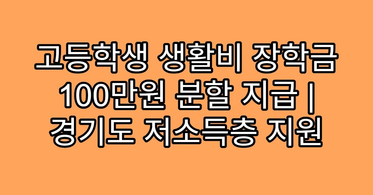 고등학생 생활비 장학금 100만원 분할 지급 | 경기도 저소득층 지원