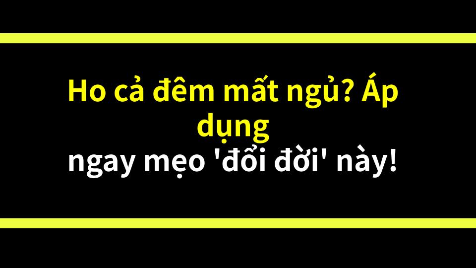 Ho cả đêm mất ngủ? Áp dụng ngay mẹo đổi đời này!