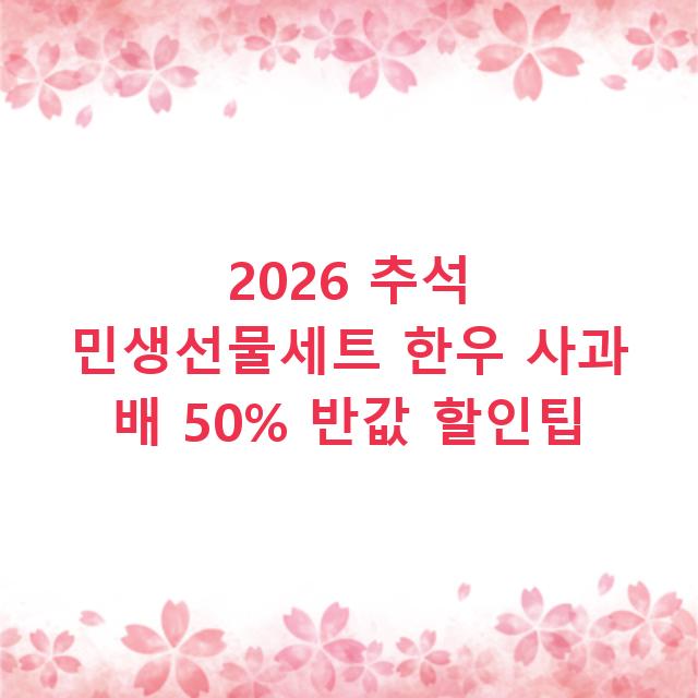 2026 추석 민생선물세트 한우 사과 배 50% 반값 할인팁