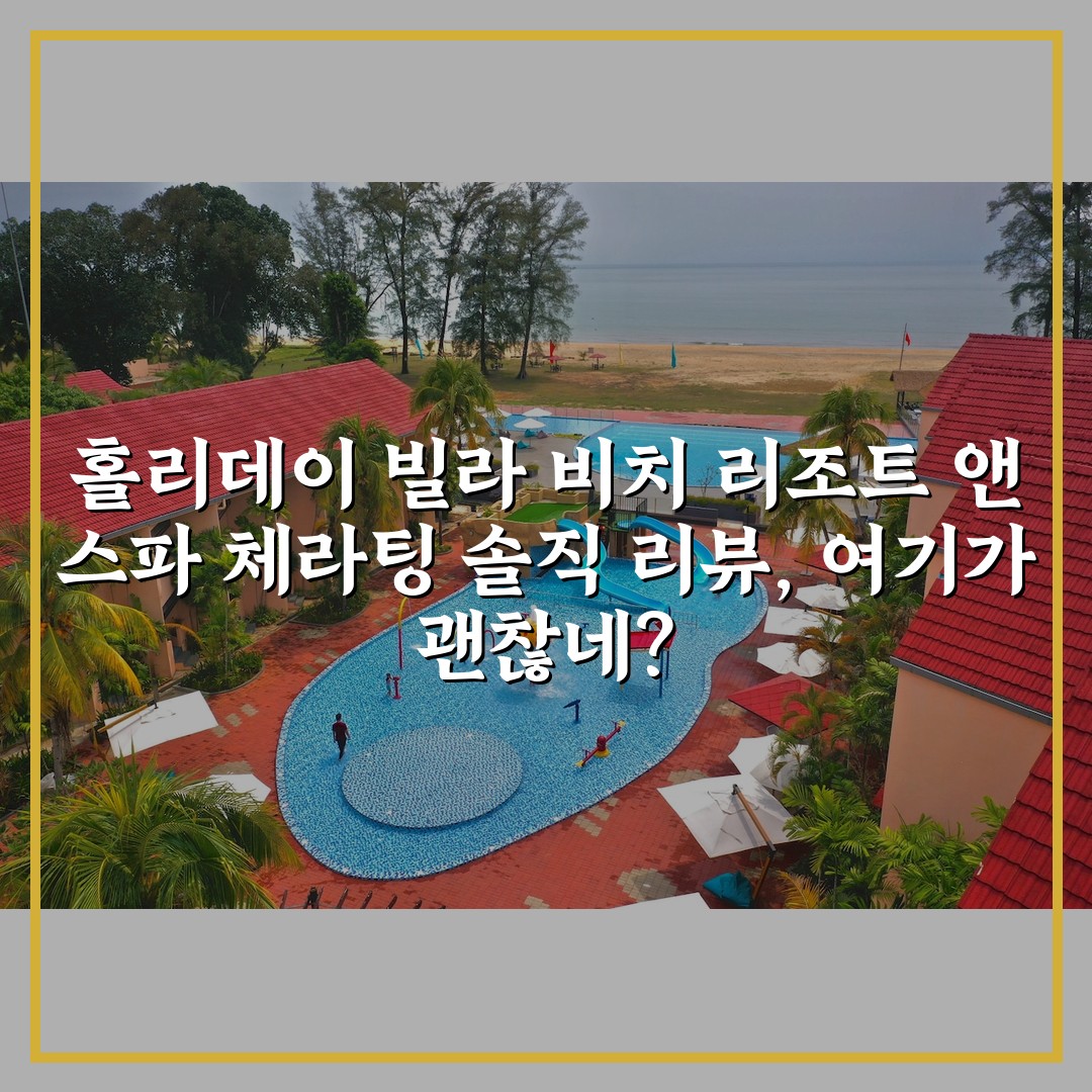 홀리데이 빌라 비치 리조트 앤 스파 체라팅 솔직 리뷰, 여기가 괜찮네?