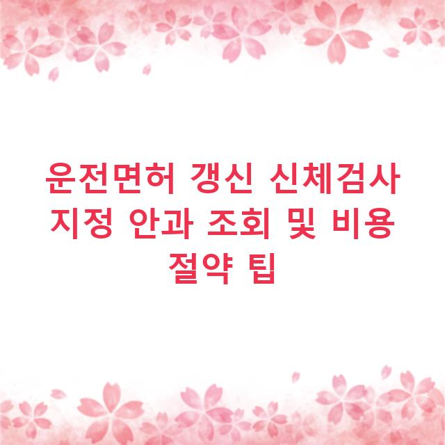 운전면허 갱신 신체검사 지정 안과 조회 및 비용 절약 팁