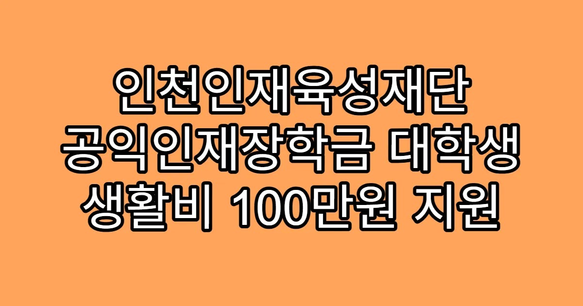인천인재육성재단 공익인재장학금 대학생 생활비 100만원 지원