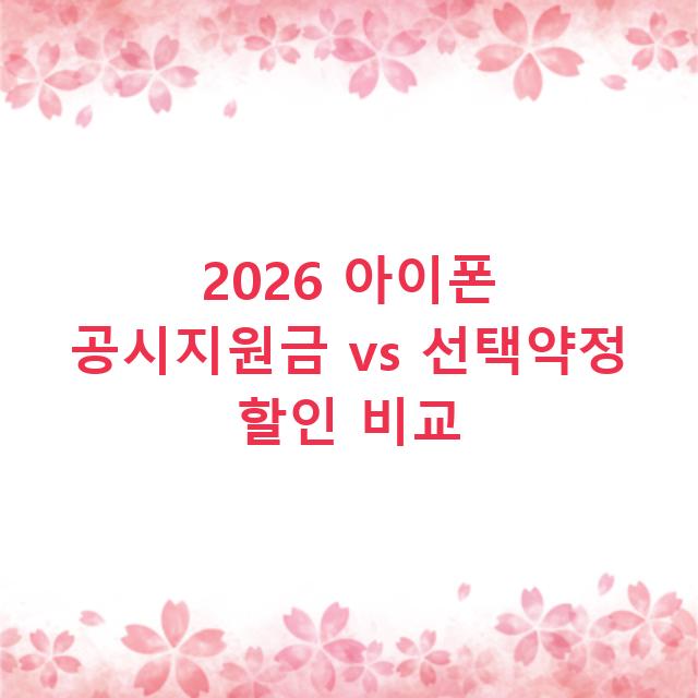 2026 아이폰 공시지원금 vs 선택약정 할인 비교
