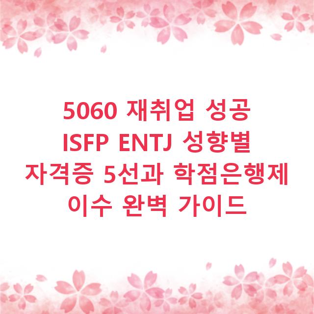 5060 재취업 성공 ISFP ENTJ 성향별 자격증 5선과 학점은행제 이수 완벽 가이드