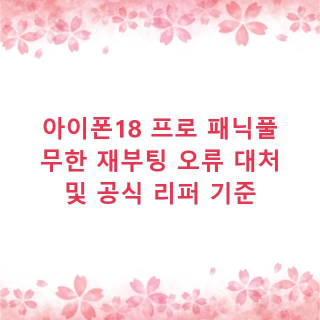 아이폰18 프로 패닉풀 무한 재부팅 오류 대처 및 공식 리퍼 기준