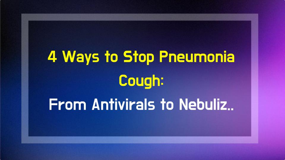 4 Ways to Stop Pneumonia Cough: From Antivirals to Nebulizer Therapy