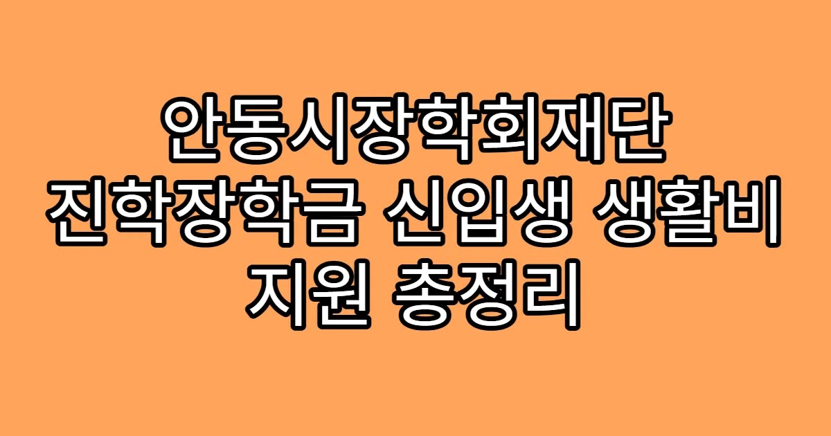 안동시장학회재단 진학장학금 신입생 생활비 지원 총정리