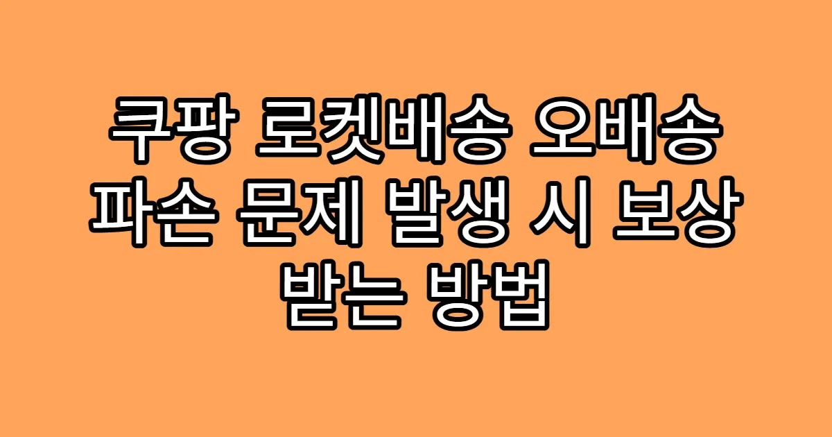 쿠팡 로켓배송 오배송 파손 문제 발생 시 보상 받는 방법