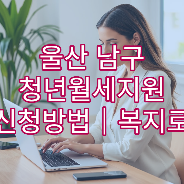 울산 남구 청년월세지원 신청방법｜복지로 필요 서류 총정리