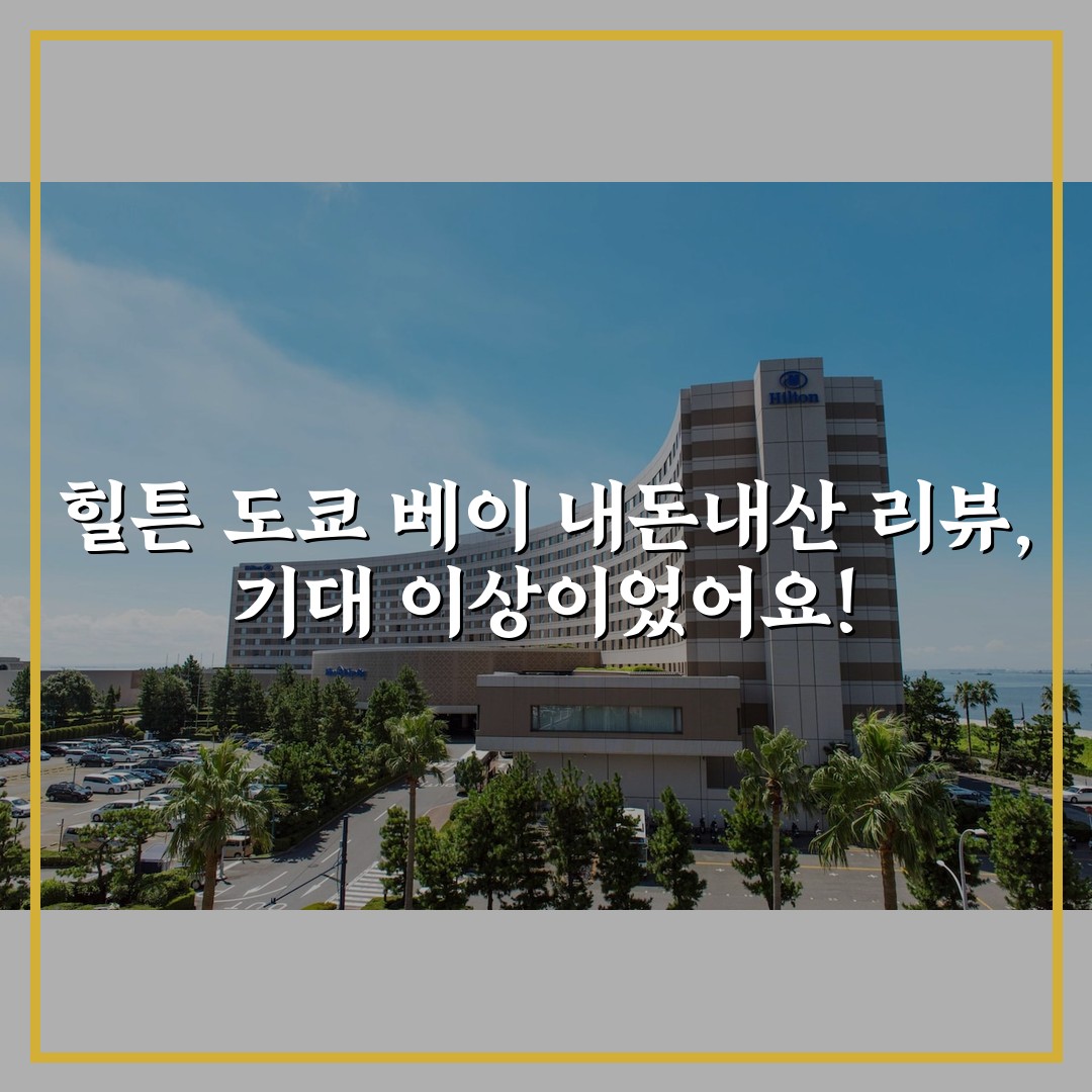 힐튼 도쿄 베이 내돈내산 리뷰, 기대 이상이었어요!