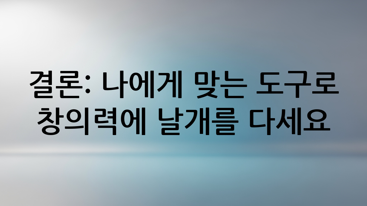 결론: 나에게 맞는 도구로 창의력에 날개를 다세요