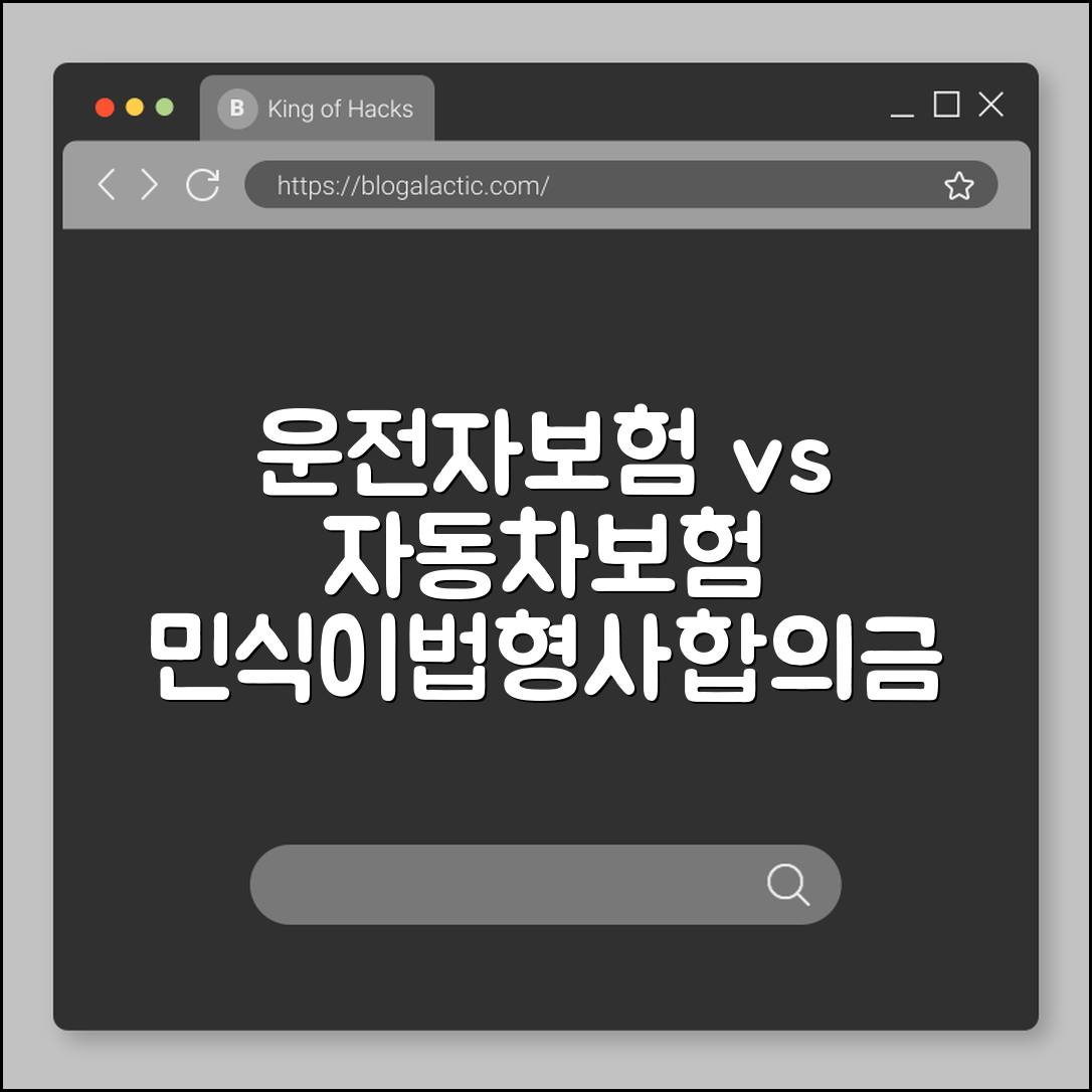 운전자보험 vs 자동차보험 차이점 완벽 분석, 꼭 가입해야 할까? (민식이법, 형사 합의금, 변호사 선임 비용)