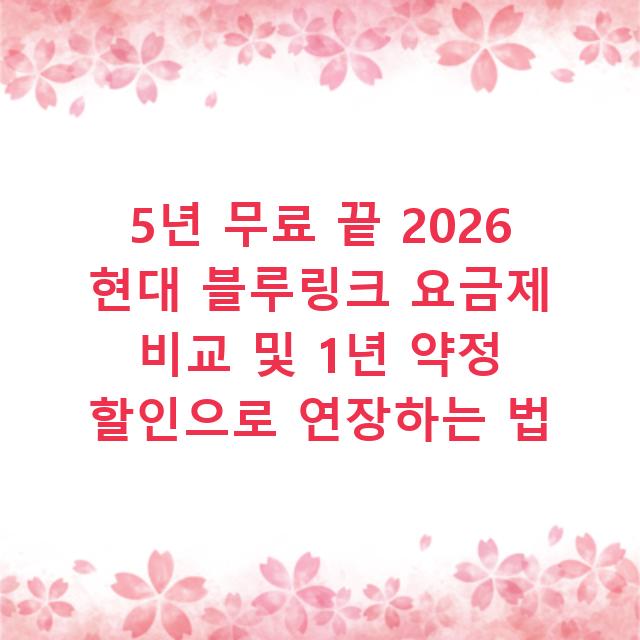 5년 무료 끝 2026 현대 블루링크 요금제 비교 및 1년 약정 할인으로 연장하는 법