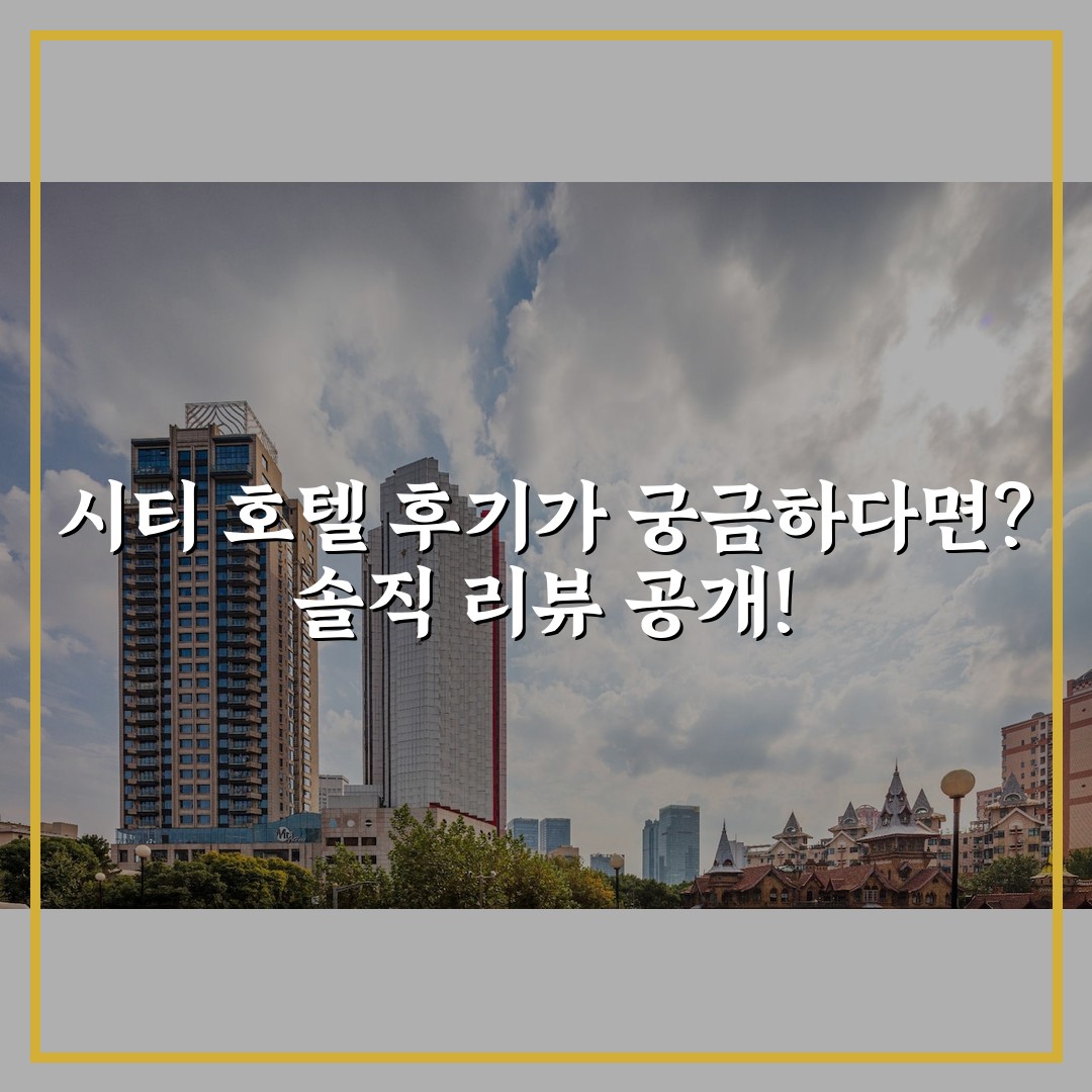 시티 호텔 후기가 궁금하다면? 솔직 리뷰 공개!