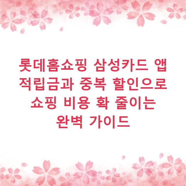 롯데홈쇼핑 삼성카드 앱 적립금과 중복 할인으로 쇼핑 비용 확 줄이는 완벽 가이드