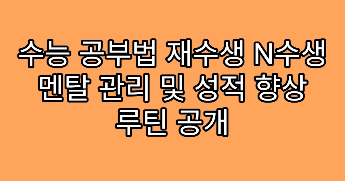 수능 공부법 재수생 N수생 멘탈 관리 및 성적 향상 루틴 공개