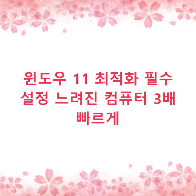 윈도우 11 최적화 필수 설정 느려진 컴퓨터 3배 빠르게