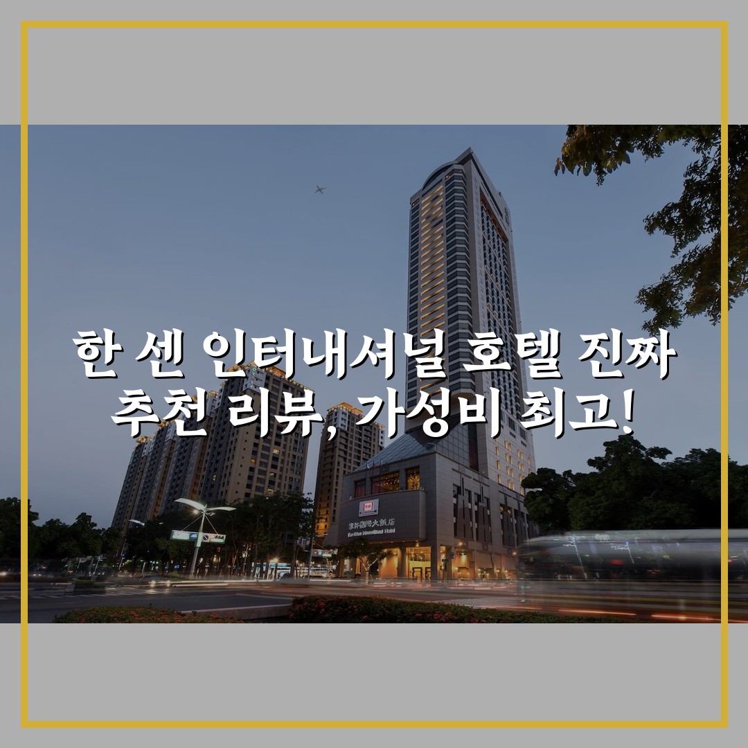 한 센 인터내셔널 호텔 진짜 추천 리뷰, 가성비 최고!