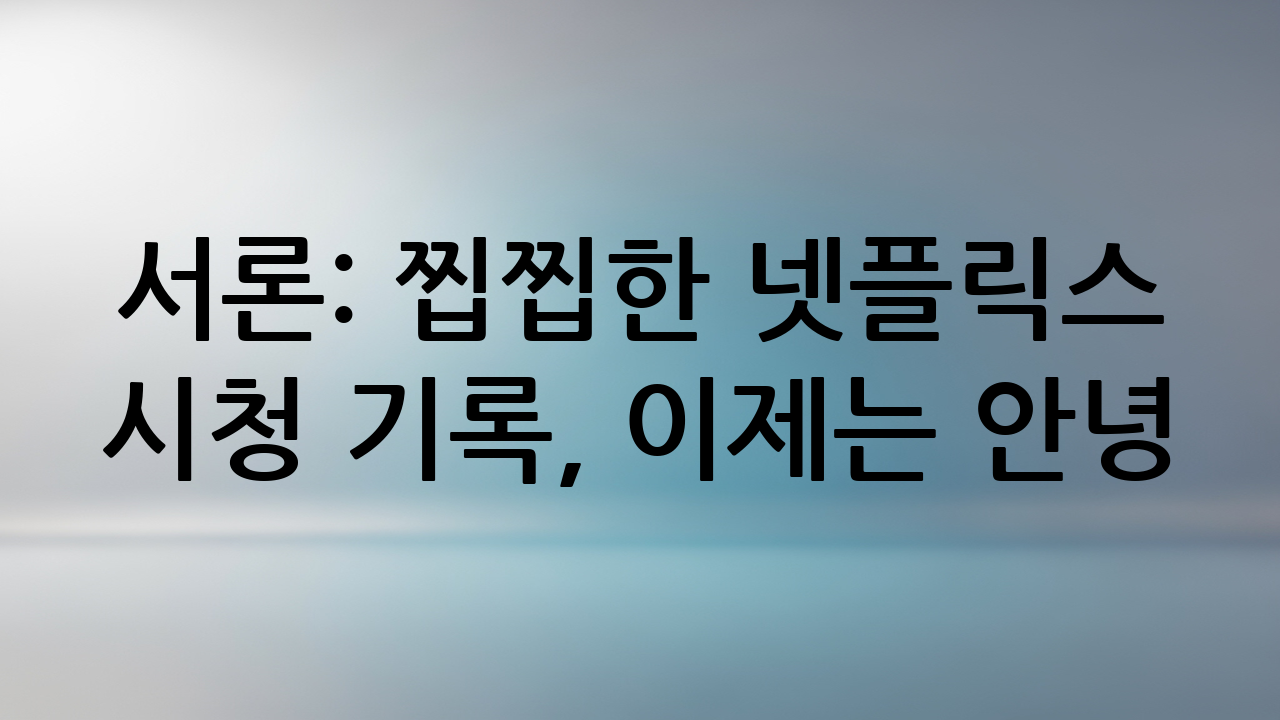 서론: 찝찝한 넷플릭스 시청 기록, 이제는 안녕!