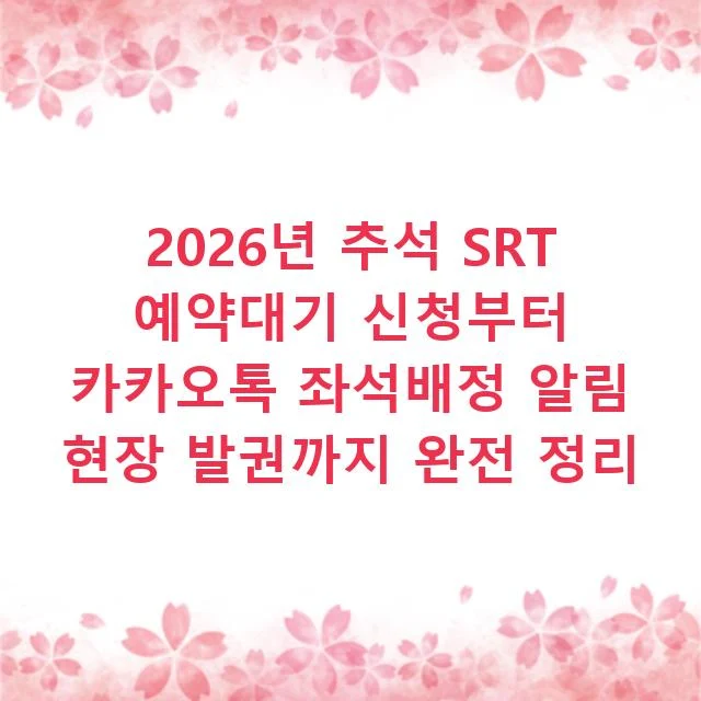 2026년 추석 SRT 예약대기 신청부터 카카오톡 좌석배정 알림 현장 발권까지 완전 정리