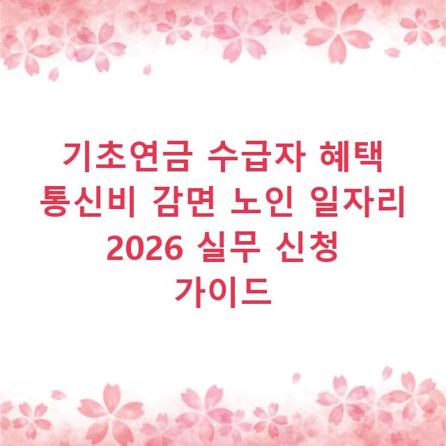 기초연금 수급자 혜택 통신비 감면 노인 일자리 2026 실무 신청 가이드