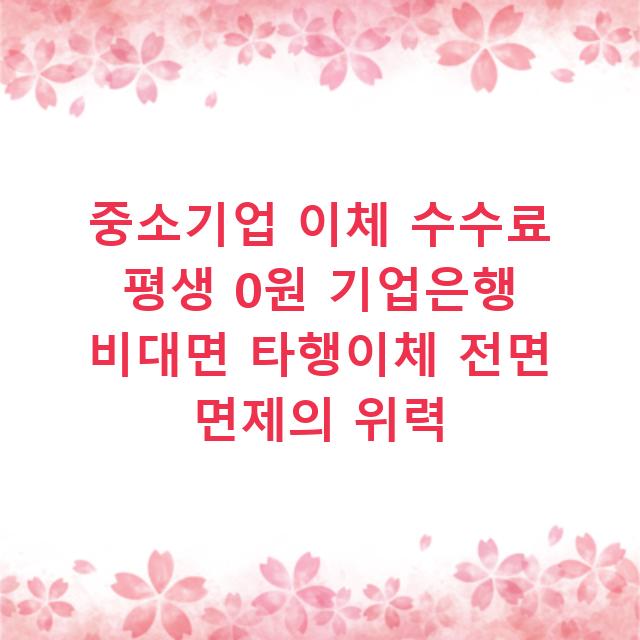 중소기업 이체 수수료 평생 0원 기업은행 비대면 타행이체 전면 면제의 위력