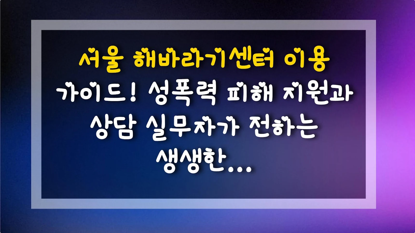 서울 해바라기센터 이용 가이드! 성폭력 피해 지원과 상담 실무자가 전하는 생생한 꿀팁