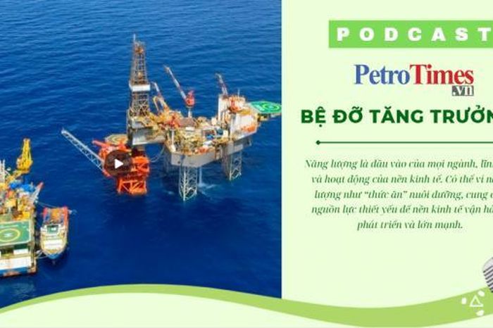 [PODCAST] Bệ đỡ tăng trưởng! - Tạp chí Petrotimes