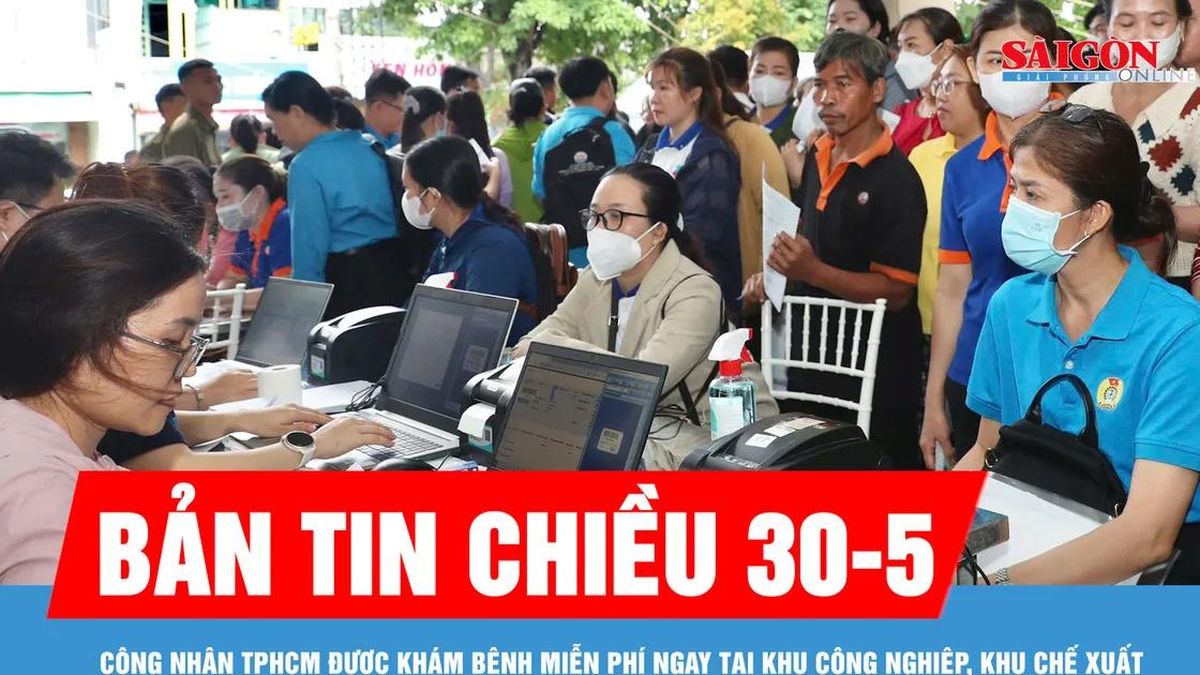 Bản tin chiều 30-5: Công nhân TPHCM được khám bệnh miễn phí ngay tại khu công nghiệp, khu chế xuất - Báo Sài Gòn Giải Phóng