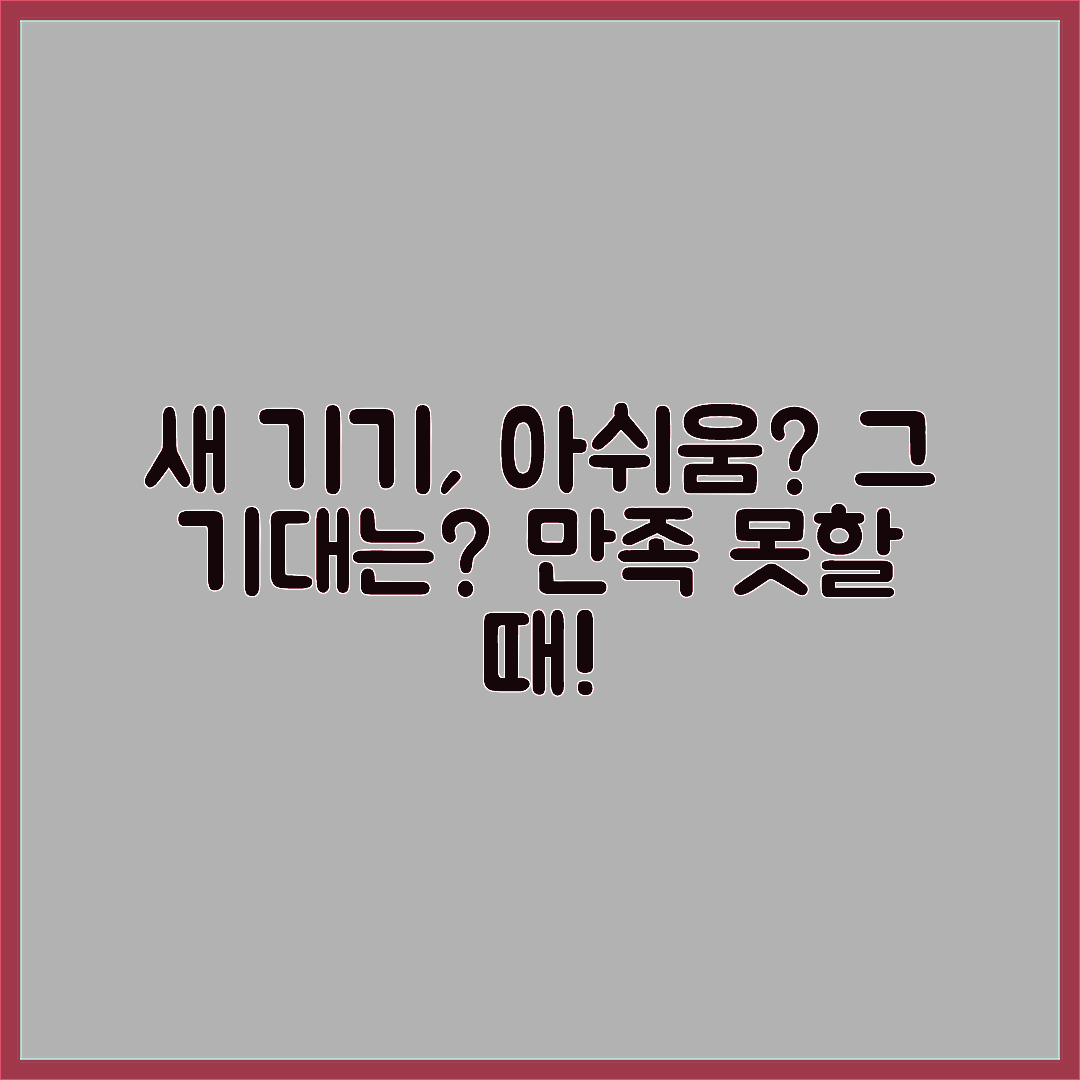 새 기기를 사도 기대만큼 만족스럽지 않을 때