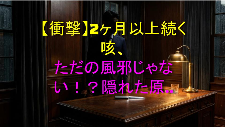 【衝撃】2ヶ月以上続く咳、ただの風邪じゃない！？隠れた原因を大公開