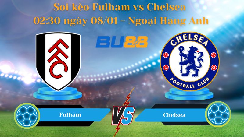 Soi kèo Fulham vs Chelsea 02:30 ngày 08/01