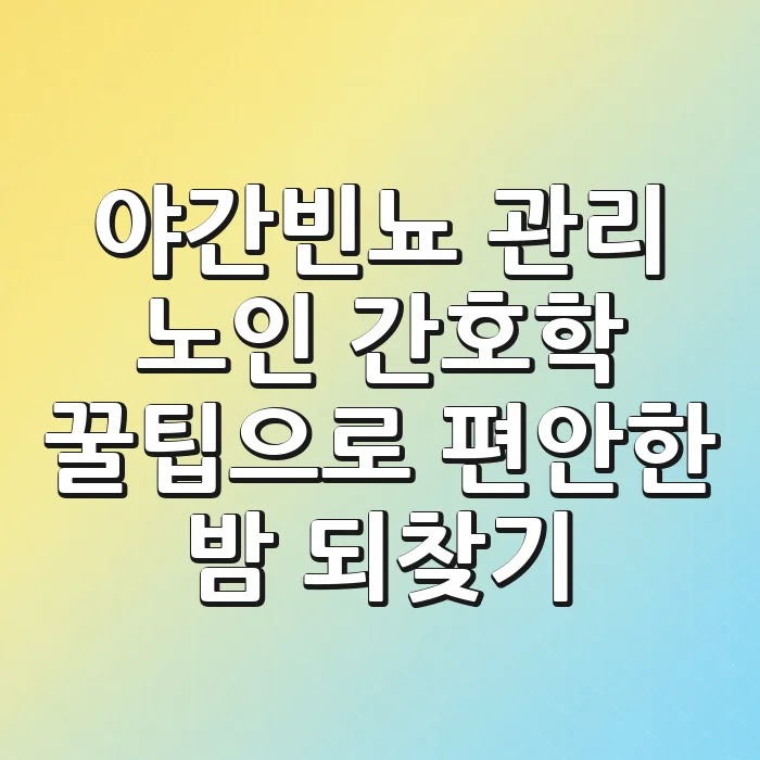 야간빈뇨 관리: 노인 간호학 꿀팁으로 편안한 밤 되찾기