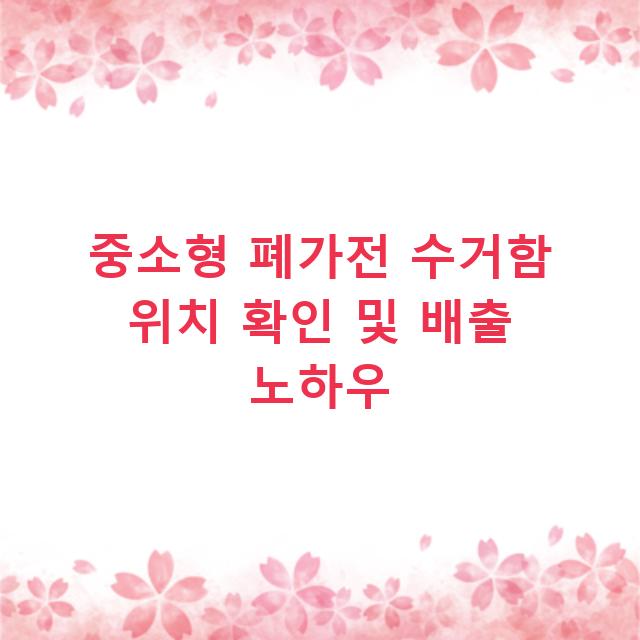 중소형 폐가전 수거함 위치 확인 및 배출 노하우