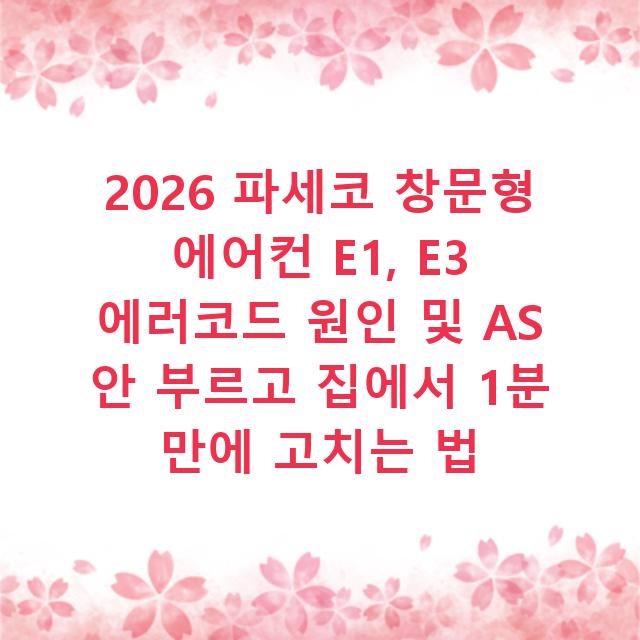 2026 파세코 창문형 에어컨 E1, E3 에러코드 원인 및 AS 안 부르고 집에서 1분 만에 고치는 법