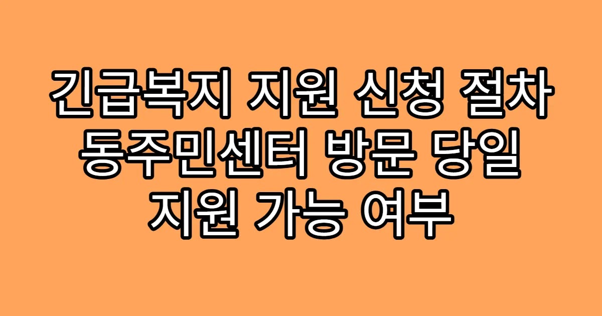 긴급복지 지원 신청 절차 동주민센터 방문 당일 지원 가능 여부