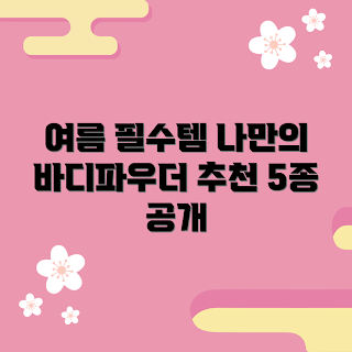 여름바디파우더 내돈내산, 여름 필수템, 어떻게 바디파우더 선택할까, 여름 피부 관리, 왜 바디파우더가 필요할까