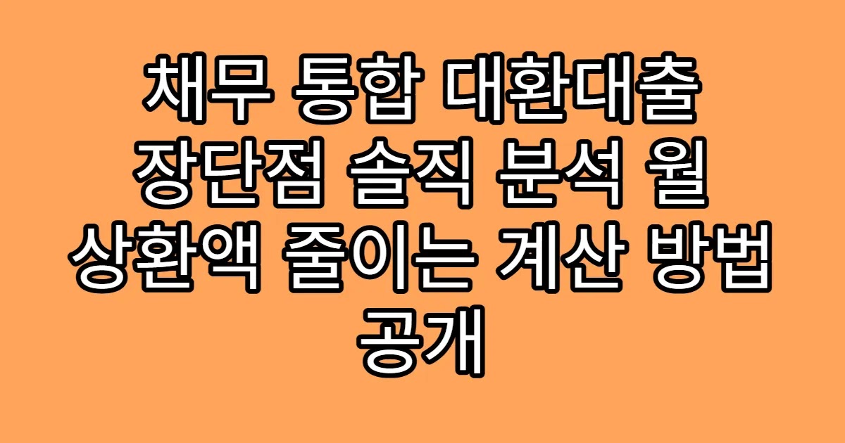 채무 통합 대환대출 장단점 솔직 분석 월 상환액 줄이는 계산 방법 공개
