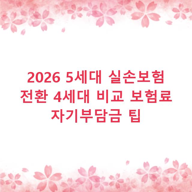 2026 5세대 실손보험 전환 4세대 비교 보험료 자기부담금 팁