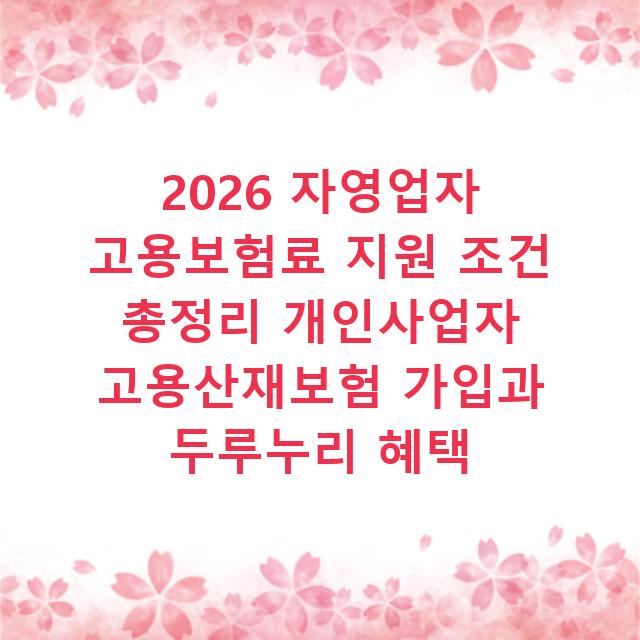 2026 자영업자 고용보험료 지원 조건 총정리 개인사업자 고용산재보험 가입과 두루누리 혜택