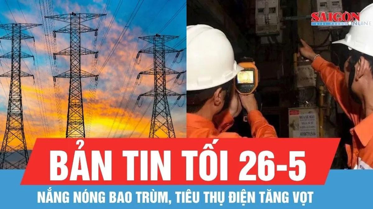 Bản tin tối 26-5: Nắng nóng bao trùm, tiêu thụ điện tăng vọt - Báo Sài Gòn Giải Phóng