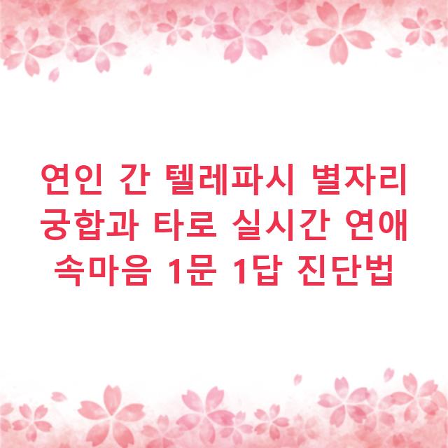 연인 간 텔레파시 별자리 궁합과 타로 실시간 연애 속마음 1문 1답 진단법